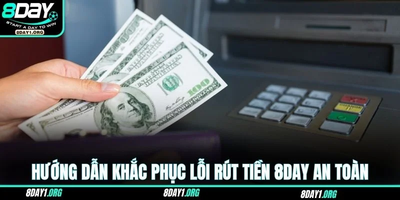 Rút Tiền 8DAY – Nhanh Và An Toàn Để Bạn Nhận Thưởng Ngay 4 Hướng dẫn khắc phục lỗi rút tiền 8DAY nhanh và an toàn